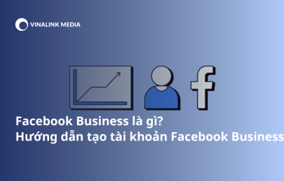 Facebook Business là gì? Hướng dẫn tạo tài khoản Facebook Business